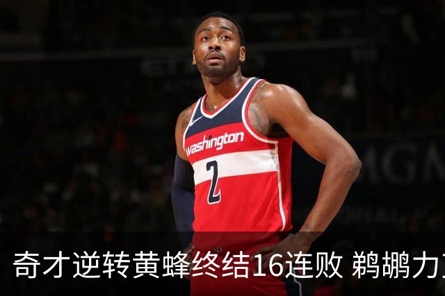 奇才逆转黄蜂终结16连败 鹈鹕力克76人3连胜